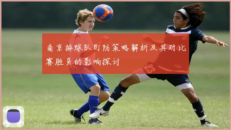 南京排球队盯防策略解析及其对比赛胜负的影响探讨