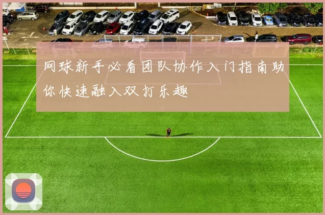 网球新手必看团队协作入门指南助你快速融入双打乐趣